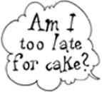 Too late for cake?